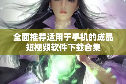 全面推薦適用于手機(jī)的成品短視頻軟件下載合集