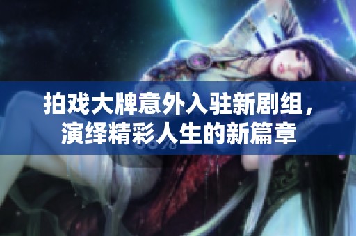 拍戲大牌意外入駐新劇組<div   id=