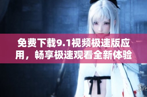 免費下載9.1視頻極速版應(yīng)用<div   id=