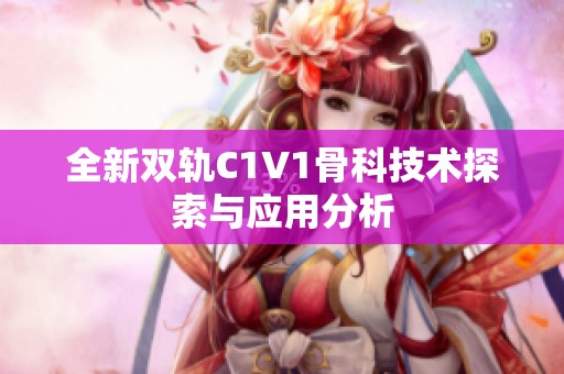 全新雙軌C1V1骨科技術(shù)探索與應(yīng)用分析
