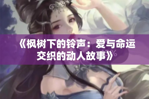 《楓樹下的鈴聲：愛與命運(yùn)交織的動(dòng)人故事》