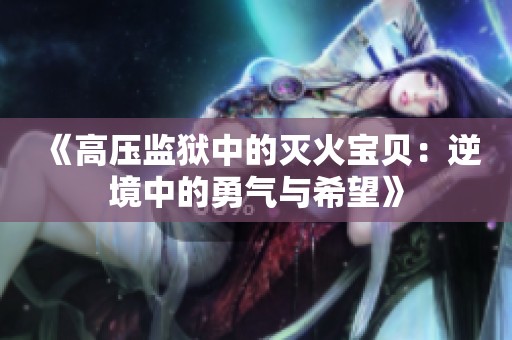 《高壓監(jiān)獄中的滅火寶貝：逆境中的勇氣與希望》