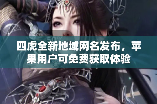 四虎全新地域網(wǎng)名發(fā)布，蘋果用戶可免費(fèi)獲取體驗(yàn)