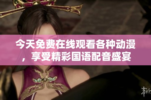 今天免費在線觀看各種動漫，享受精彩國語配音盛宴