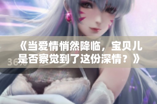 《當(dāng)愛情悄然降臨<div   id=