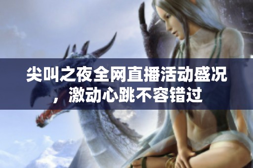 尖叫之夜全網(wǎng)直播活動盛況，激動心跳不容錯過