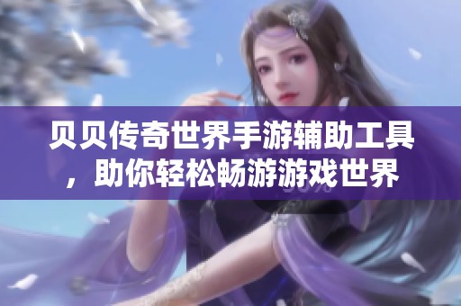 貝貝傳奇世界手游輔助工具，助你輕松暢游游戲世界