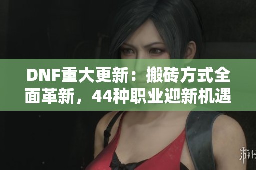DNF重大更新：搬磚方式全面革新，44種職業(yè)迎新機遇