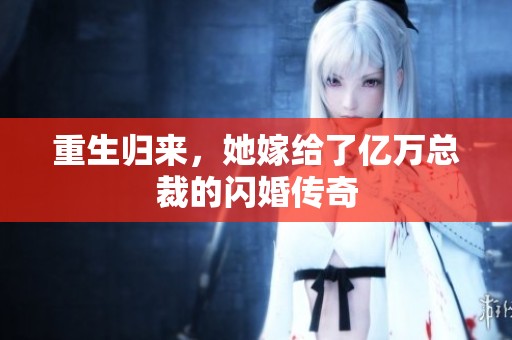 重生歸來，她嫁給了億萬總裁的閃婚傳奇