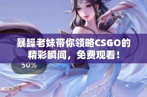 暴躁老妹帶你領(lǐng)略CSGO的精彩瞬間，免費(fèi)觀看！