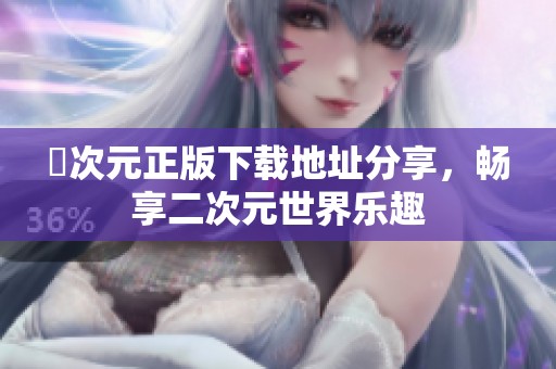 囧次元正版下載地址分享，暢享二次元世界樂趣