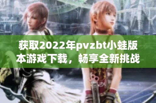 獲取2022年pvzbt小蛙版本游戲下載，暢享全新挑戰(zhàn)樂趣