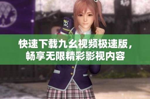 快速下載九幺視頻極速版，暢享無(wú)限精彩影視內(nèi)容