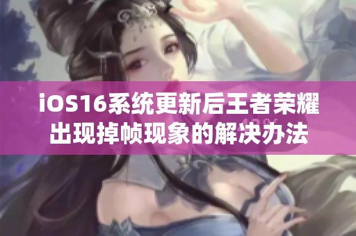 iOS16系統(tǒng)更新后王者榮耀出現(xiàn)掉幀現(xiàn)象的解決辦法