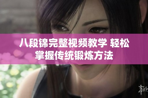八段錦完整視頻教學(xué) 輕松掌握傳統(tǒng)鍛煉方法