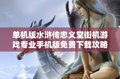 單機版水滸傳忠義堂街機游戲?qū)I(yè)手機版免費下載攻略與體驗分享