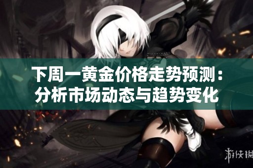 下周一黃金價(jià)格走勢(shì)預(yù)測(cè)：分析市場(chǎng)動(dòng)態(tài)與趨勢(shì)變化