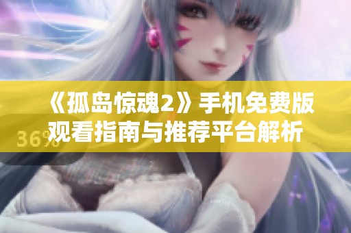 《孤島驚魂2》手機免費版觀看指南與推薦平臺解析