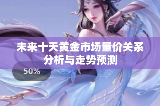 未來十天黃金市場量價(jià)關(guān)系分析與走勢預(yù)測
