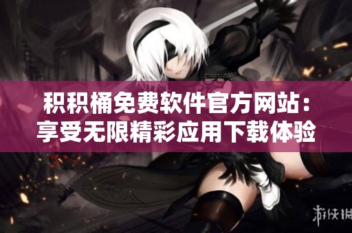 積積桶免費(fèi)軟件官方網(wǎng)站：享受無限精彩應(yīng)用下載體驗(yàn)