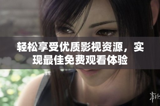輕松享受優(yōu)質(zhì)影視資源，實現(xiàn)最佳免費(fèi)觀看體驗