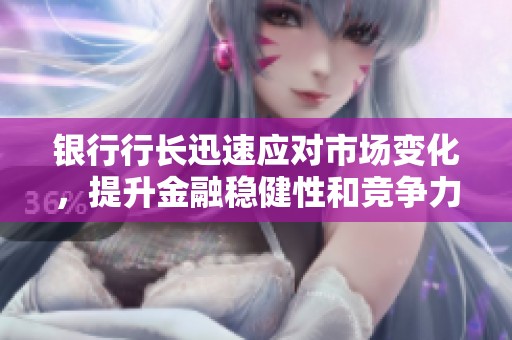 銀行行長(zhǎng)迅速應(yīng)對(duì)市場(chǎng)變化,提升金融穩(wěn)健性和競(jìng)爭(zhēng)力 銀行行長(zhǎng)迅速應(yīng)對(duì)市場(chǎng)變化,提升金融穩(wěn)健性和競(jìng)爭(zhēng)力