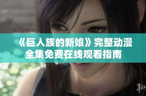 《巨人族的新娘》完整動(dòng)漫全集免費(fèi)在線觀看指南