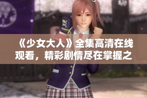 《少女大人》全集高清在線觀看，精彩劇情盡在掌握之中