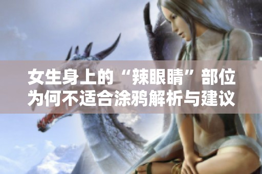 女生身上的“辣眼睛”部位為何不適合涂鴉解析與建議