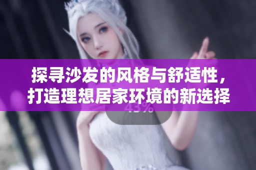 探尋沙發(fā)的風(fēng)格與舒適性<div   id=