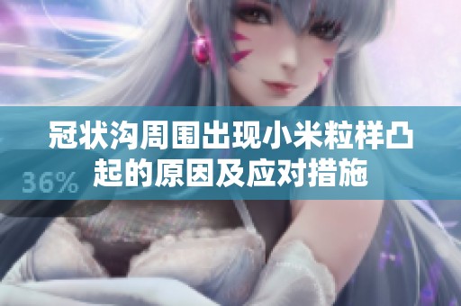冠狀溝周圍出現(xiàn)小米粒樣凸起的原因及應(yīng)對措施