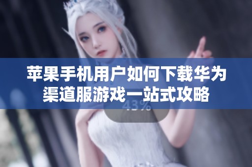 蘋果手機(jī)用戶如何下載華為渠道服游戲一站式攻略