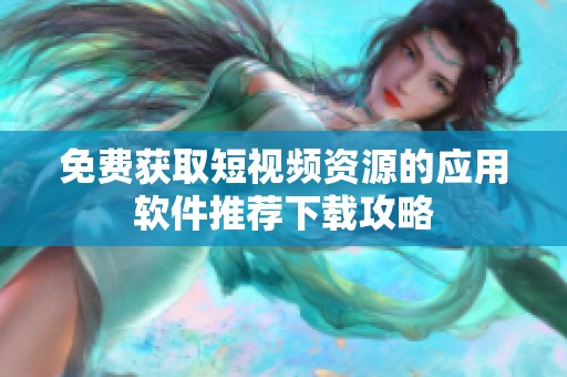 免費獲取短視頻資源的應(yīng)用軟件推薦下載攻略