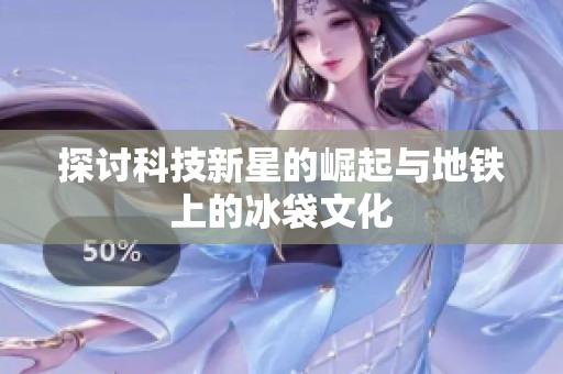 探討科技新星的崛起與地鐵上的冰袋文化