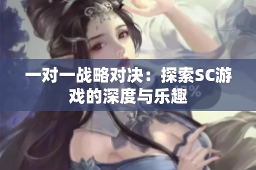 一對(duì)一戰(zhàn)略對(duì)決：探索SC游戲的深度與樂(lè)趣