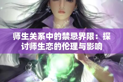 師生關(guān)系中的禁忌界限：探討師生戀的倫理與影響