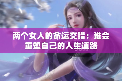 兩個女人的命運交錯：誰會重塑自己的人生道路