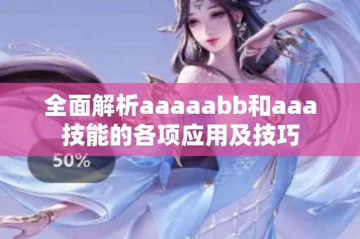 全面解析aaaaabb和aaa技能的各項(xiàng)應(yīng)用及技巧