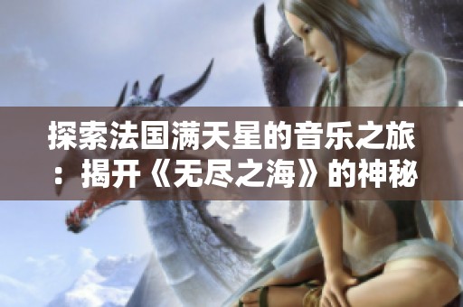 探索法國滿天星的音樂之旅：揭開《無盡之?！返纳衩孛婕? title=