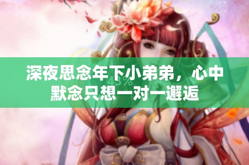 深夜思念年下小弟弟，心中默念只想一對一邂逅