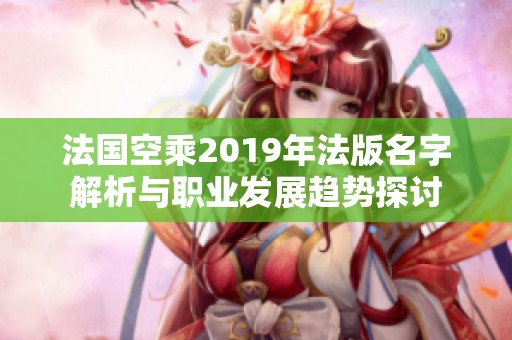 法國(guó)空乘2019年法版名字解析與職業(yè)發(fā)展趨勢(shì)探討