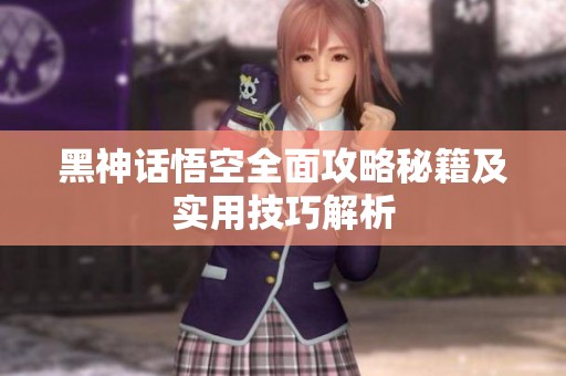 黑神話悟空全面攻略秘籍及實(shí)用技巧解析