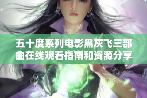 五十度系列電影黑灰飛三部曲在線觀看指南和資源分享