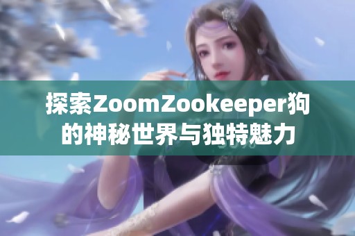 探索ZoomZookeeper狗的神秘世界與獨(dú)特魅力