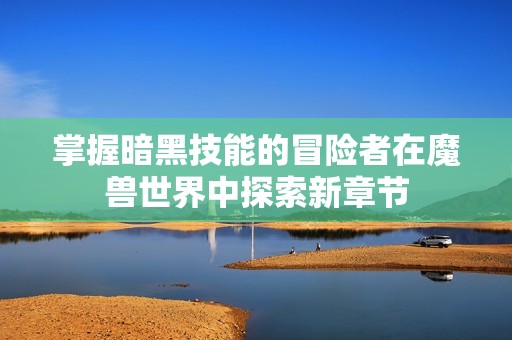 掌握暗黑技能的冒險者在魔獸世界中探索新章節(jié)