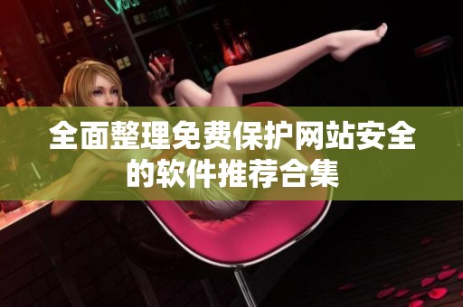 全面整理免費(fèi)保護(hù)網(wǎng)站安全的軟件推薦合集
