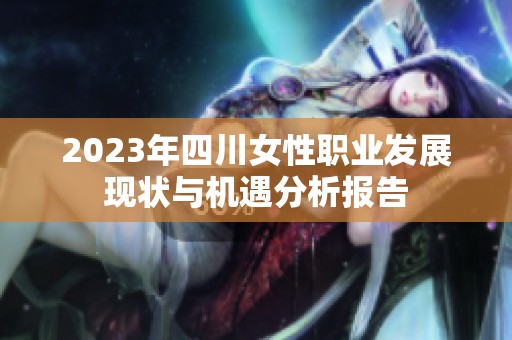 2023年四川女性職業(yè)發(fā)展現狀與機遇分析報告
