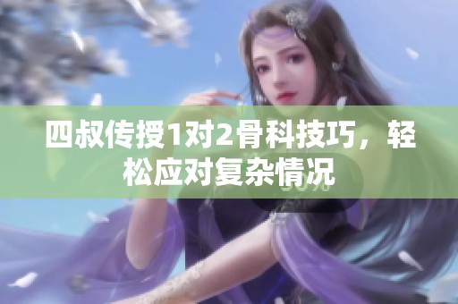 四叔傳授1對(duì)2骨科技巧，輕松應(yīng)對(duì)復(fù)雜情況