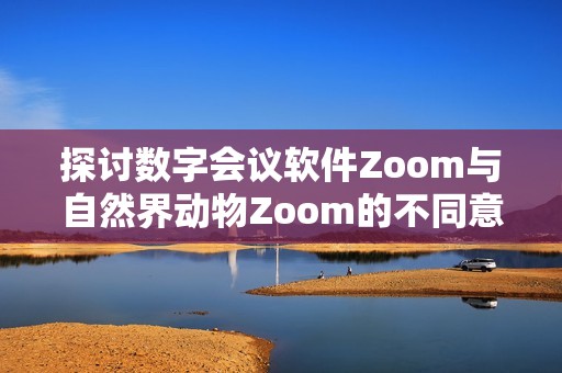 探討數(shù)字會(huì)議軟件Zoom與自然界動(dòng)物Zoom的不同意義與聯(lián)系