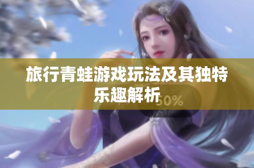 旅行青蛙游戲玩法及其獨(dú)特樂(lè)趣解析